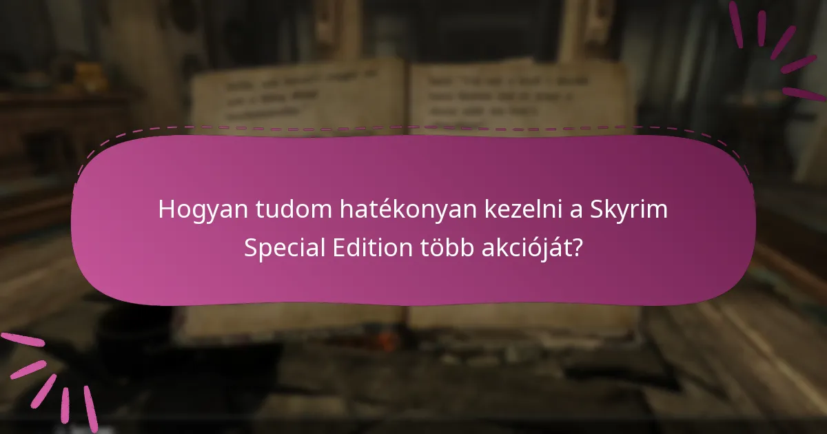 Hogyan tudom hatékonyan kezelni a Skyrim Special Edition több akcióját?