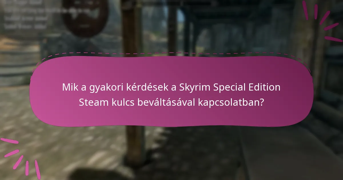 Mik a gyakori kérdések a Skyrim Special Edition Steam kulcs beváltásával kapcsolatban?